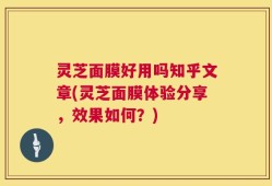 灵芝面膜好用吗知乎文章(灵芝面膜体验分享，效果如何？)