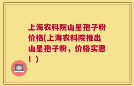 上海农科院山星孢子粉价格(上海农科院推出山星孢子粉，价格实惠！)