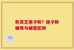 熟灵芝孢子粉？孢子粉破壳与破壁区别