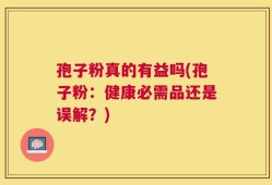 孢子粉真的有益吗(孢子粉：健康必需品还是误解？)