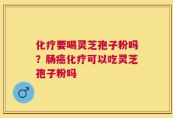 化疗要喝灵芝孢子粉吗？肠癌化疗可以吃灵芝孢子粉吗