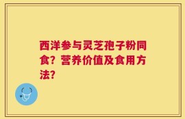 西洋参与灵芝孢子粉同食？营养价值及食用方法？
