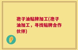 孢子油贴牌加工(孢子油加工，寻找贴牌合作伙伴)