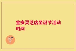 宝安灵芝店圣诞节活动时间