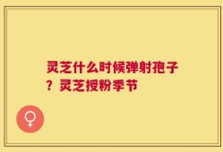 灵芝什么时候弹射孢子？灵芝授粉季节