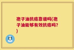 孢子油抗癌靠谱吗(孢子油能够有效抗癌吗？)