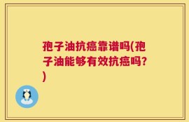 孢子油抗癌靠谱吗(孢子油能够有效抗癌吗？)