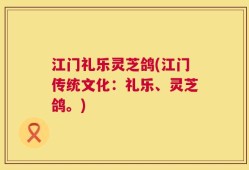 江门礼乐灵芝鸽(江门传统文化：礼乐、灵芝鸽。)