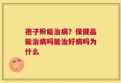 孢子粉能治病？保健品能治病吗能治好病吗为什么