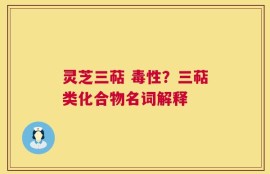 灵芝三萜 毒性？三萜类化合物名词解释