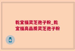 乾宜福灵芝孢子粉_乾宜福高品质灵芝孢子粉