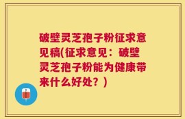 破壁灵芝孢子粉征求意见稿(征求意见：破壁灵芝孢子粉能为健康带来什么好处？)