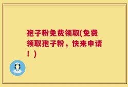 孢子粉免费领取(免费领取孢子粉，快来申请！)