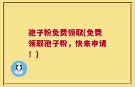 孢子粉免费领取(免费领取孢子粉，快来申请！)