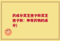 药成分灵芝孢子粉灵芝孢子粉：神奇药物的成分)