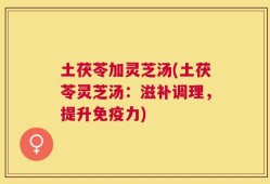土茯苓加灵芝汤(土茯苓灵芝汤：滋补调理，提升免疫力)