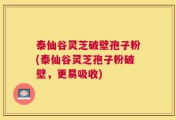 泰仙谷灵芝破壁孢子粉(泰仙谷灵芝孢子粉破壁，更易吸收)