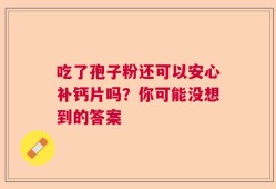 吃了孢子粉还可以安心补钙片吗？你可能没想到的答案