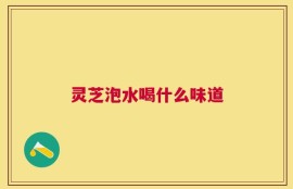 灵芝泡水喝什么味道