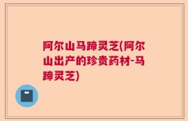 阿尔山马蹄灵芝(阿尔山出产的珍贵药材-马蹄灵芝)