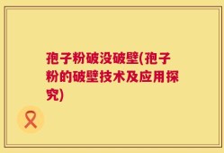 孢子粉破没破壁(孢子粉的破壁技术及应用探究)