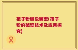 孢子粉破没破壁(孢子粉的破壁技术及应用探究)