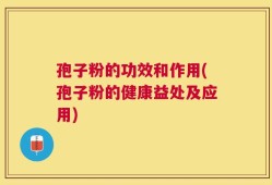 孢子粉的功效和作用(孢子粉的健康益处及应用)