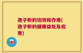 孢子粉的功效和作用(孢子粉的健康益处及应用)