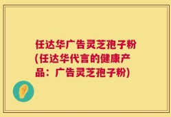 任达华广告灵芝孢子粉(任达华代言的健康产品：广告灵芝孢子粉)