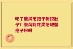 吃了壁灵芝孢子粉拉肚子？腹泻能吃灵芝破壁孢子粉吗