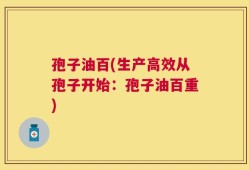 孢子油百(生产高效从孢子开始：孢子油百重)
