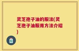 灵芝孢子油的服法(灵芝孢子油服用方法介绍)