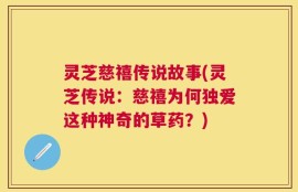 灵芝慈禧传说故事(灵芝传说：慈禧为何独爱这种神奇的草药？)