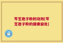 芩芝孢子粉的功效(芩芝孢子粉的健康益处)