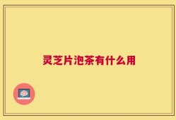 灵芝片泡茶有什么用