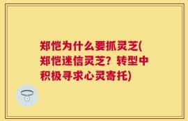 郑恺为什么要抓灵芝(郑恺迷信灵芝？转型中积极寻求心灵寄托)