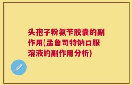 头孢子粉氨苄胶囊的副作用(孟鲁司特钠口服溶液的副作用分析)