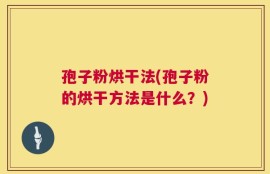 孢子粉烘干法(孢子粉的烘干方法是什么？)