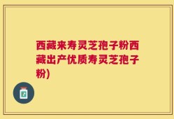 西藏来寿灵芝孢子粉西藏出产优质寿灵芝孢子粉)