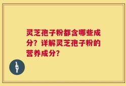 灵芝孢子粉都含哪些成分？详解灵芝孢子粉的营养成分？