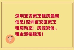 深圳宝安灵芝租房最新信息(深圳宝安区灵芝租房动态：房源紧俏，租金涨幅稳定)