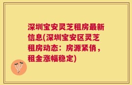 深圳宝安灵芝租房最新信息(深圳宝安区灵芝租房动态：房源紧俏，租金涨幅稳定)