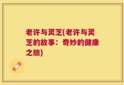 老许与灵芝(老许与灵芝的故事：奇妙的健康之旅)
