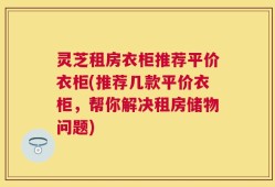 灵芝租房衣柜推荐平价衣柜(推荐几款平价衣柜，帮你解决租房储物问题)