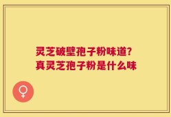灵芝破壁孢子粉味道？真灵芝孢子粉是什么味