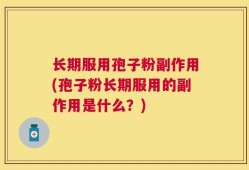 长期服用孢子粉副作用(孢子粉长期服用的副作用是什么？)