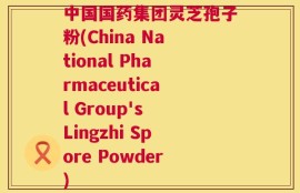 中国国药集团灵芝孢子粉(China National Pharmaceutical Group's Lingzhi Spore Powder)