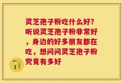 灵芝孢子粉吃什么好？听说灵芝孢子粉非常好，身边的好多朋友都在吃，想问问灵芝孢子粉究竟有多好