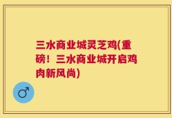 三水商业城灵芝鸡(重磅！三水商业城开启鸡肉新风尚)