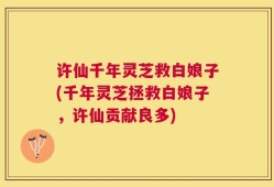 许仙千年灵芝救白娘子(千年灵芝拯救白娘子，许仙贡献良多)